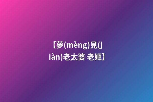 【夢(mèng)見(jiàn)老太婆 老姬】